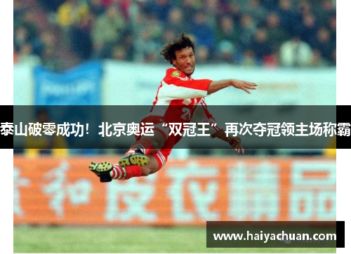 泰山破零成功！北京奥运“双冠王”再次夺冠领主场称霸